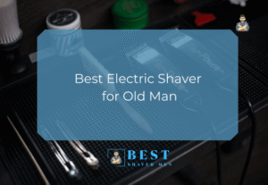 Best Electric Shaver for Old Man