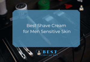Best Shave Cream for Men with Sensitive Skin