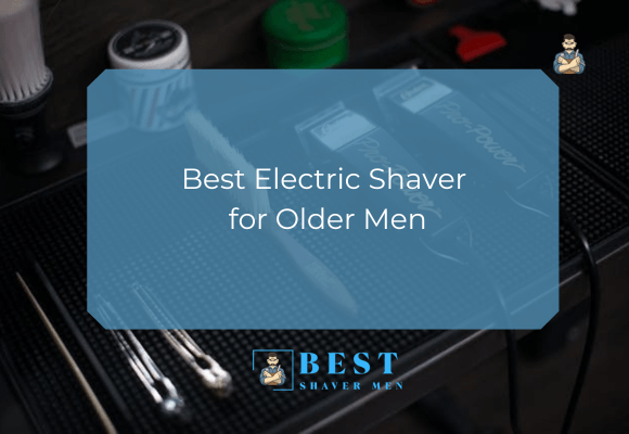 Best Electric Shaver for Older Men