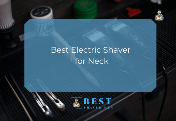 Best Electric Shaver for Neck